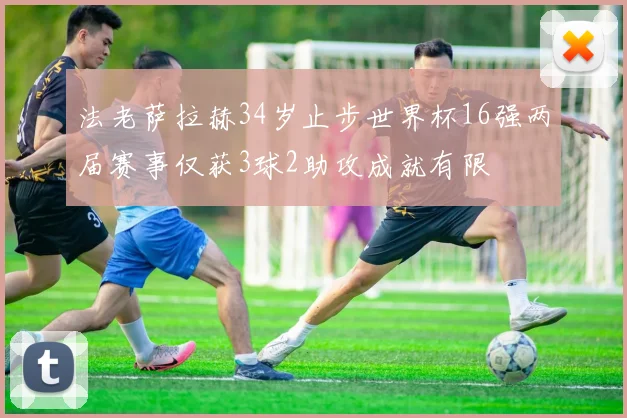 法老萨拉赫34岁止步世界杯16强两届赛事仅获3球2助攻成就有限