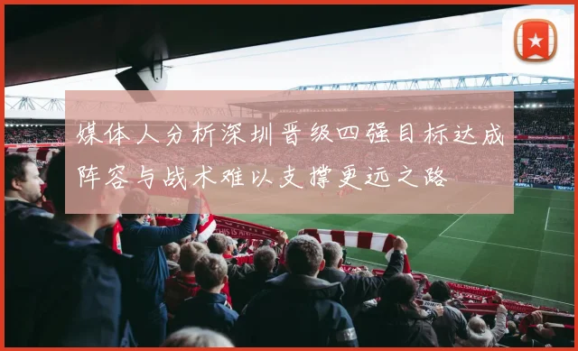 媒体人分析深圳晋级四强目标达成阵容与战术难以支撑更远之路