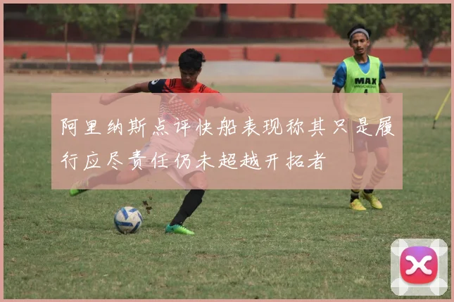 阿里纳斯点评快船表现称其只是履行应尽责任仍未超越开拓者