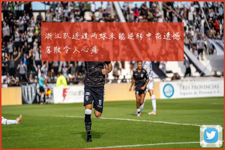 浙江队连追两球未能逆转申花遗憾落败令人心痛