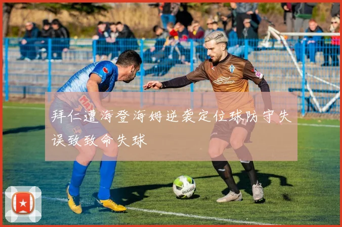 拜仁遭海登海姆逆袭定位球防守失误致致命失球