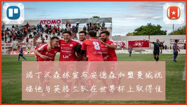 诺丁汉森林宣布安德森加盟曼城祝福他与英格兰队在世界杯上取得佳绩