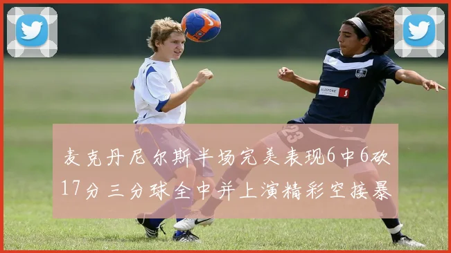 麦克丹尼尔斯半场完美表现6中6砍17分三分球全中并上演精彩空接暴扣