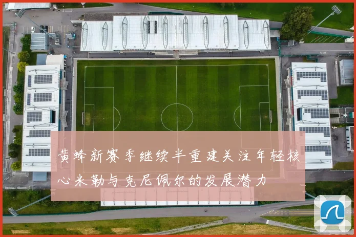 黄蜂新赛季继续半重建关注年轻核心米勒与克尼佩尔的发展潜力