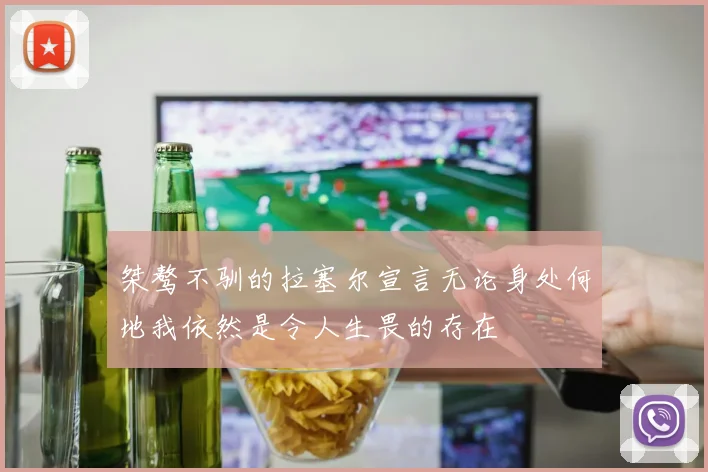 桀骜不驯的拉塞尔宣言无论身处何地我依然是令人生畏的存在