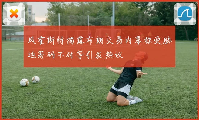 风霍斯特揭露布朗交易内幕称受胁迫筹码不对等引发热议