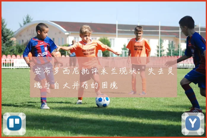 安布罗西尼批评米兰现状：失去灵魂与自大并存的困境