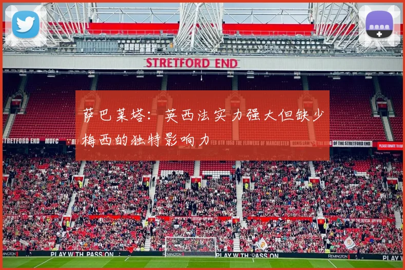 萨巴莱塔：英西法实力强大但缺少梅西的独特影响力